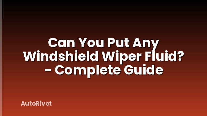 Can You Put Any Windshield Wiper Fluid? - Complete Guide