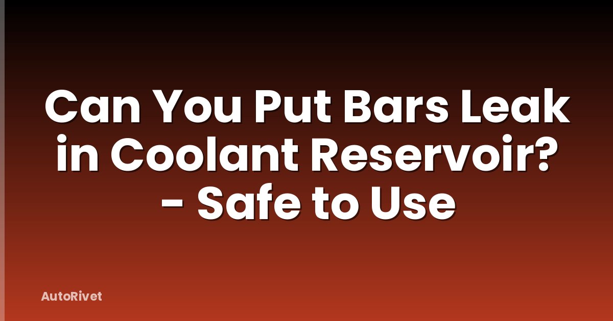 Can You Put Bars Leak in Coolant Reservoir? - Safe to Use