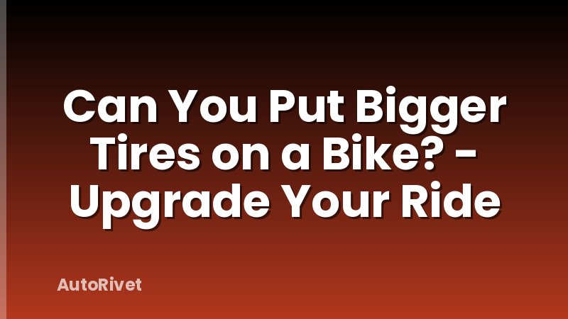 Can You Put Bigger Tires on a Bike? - Upgrade Your Ride