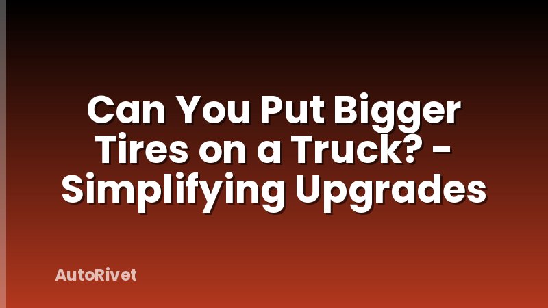 Can You Put Bigger Tires on a Truck? - Simplifying Upgrades