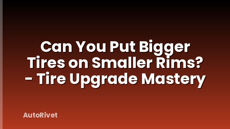 Can You Put Bigger Tires on Smaller Rims? - Tire Upgrade Mastery