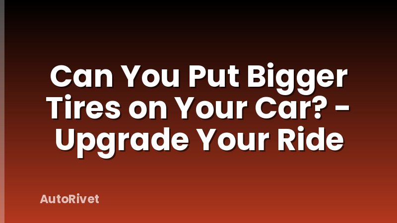 Can You Put Bigger Tires on Your Car? - Upgrade Your Ride