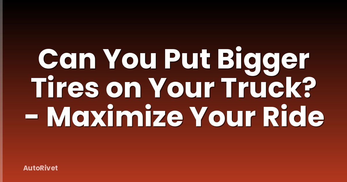 Can You Put Bigger Tires on Your Truck? - Maximize Your Ride