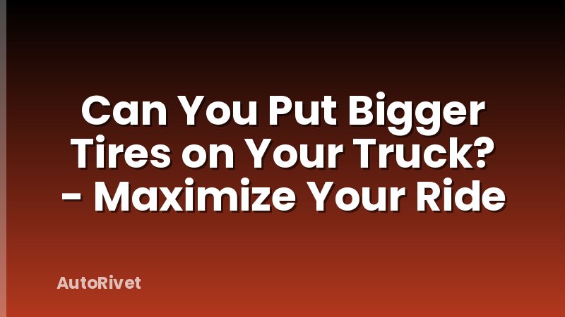 Can You Put Bigger Tires on Your Truck? - Maximize Your Ride