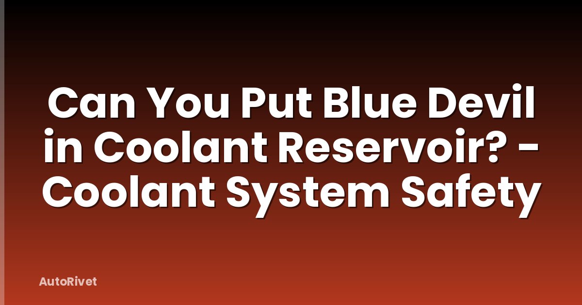 Can You Put Blue Devil in Coolant Reservoir? - Coolant System Safety