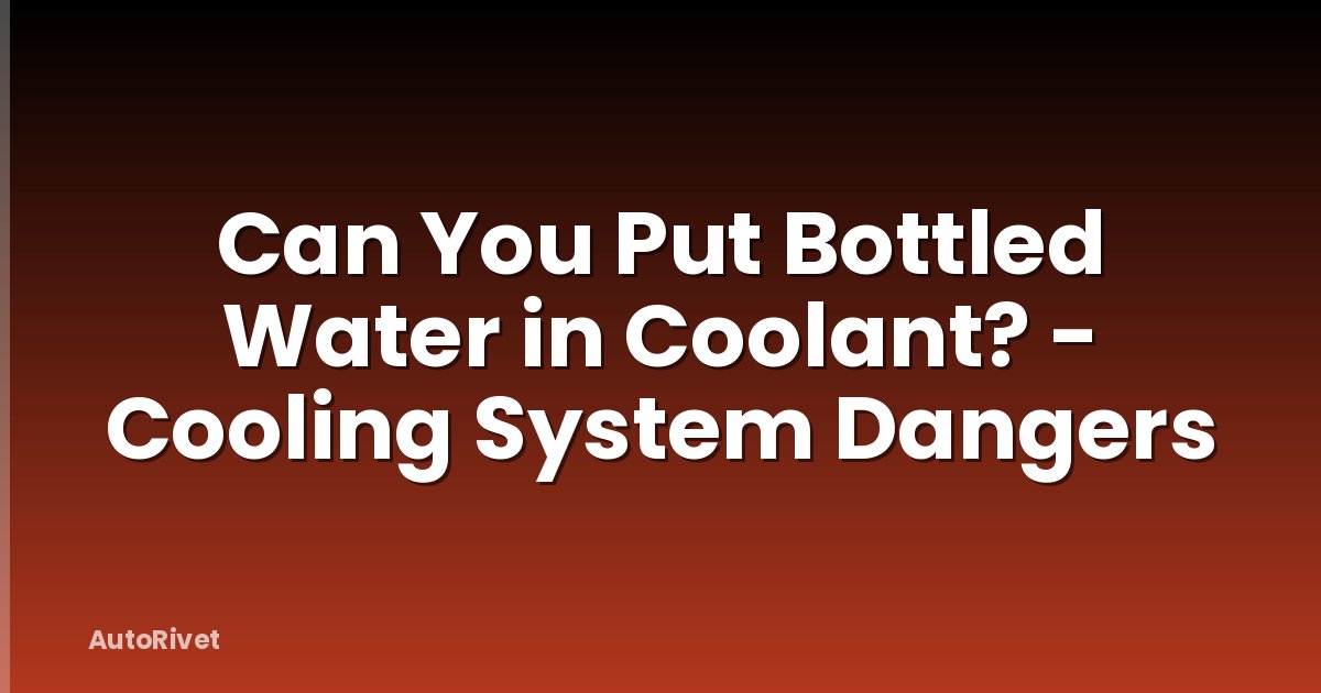 Can You Put Bottled Water in Coolant? - Cooling System Dangers
