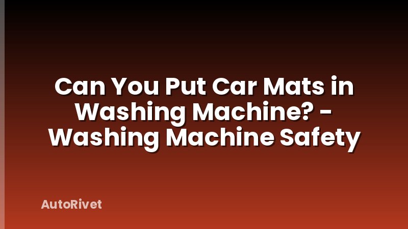 Can You Put Car Mats in Washing Machine? - Washing Machine Safety