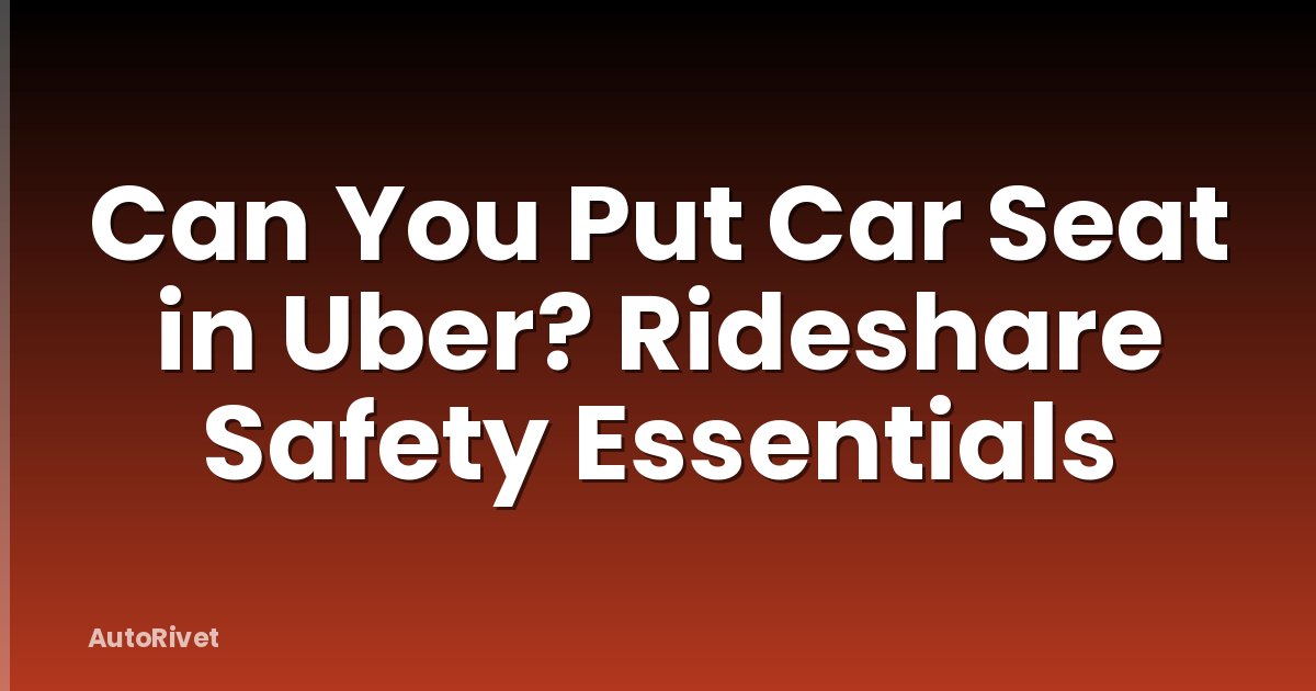 Can You Put Car Seat in Uber? Rideshare Safety Essentials