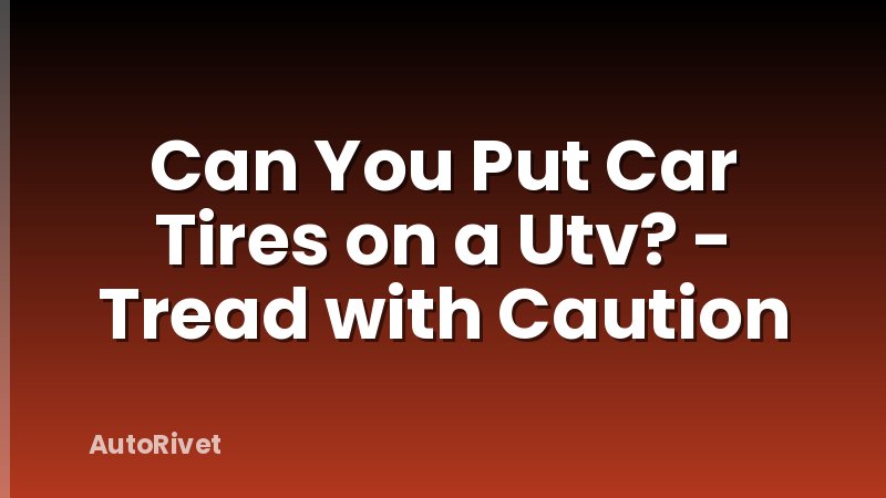 Can You Put Car Tires on a Utv? - Tread with Caution
