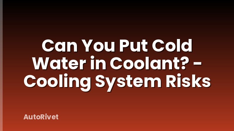 Can You Put Cold Water in Coolant? - Cooling System Risks