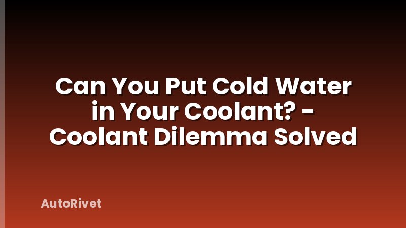 Can You Put Cold Water in Your Coolant? - Coolant Dilemma Solved