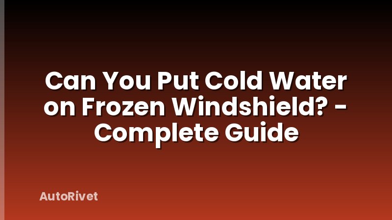 Can You Put Cold Water on Frozen Windshield? - Complete Guide
