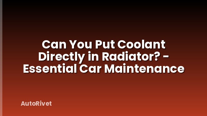 Can You Put Coolant Directly in Radiator? - Essential Car Maintenance