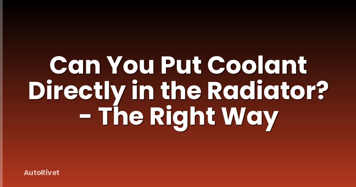 Can You Put Coolant Directly in the Radiator? - The Right Way