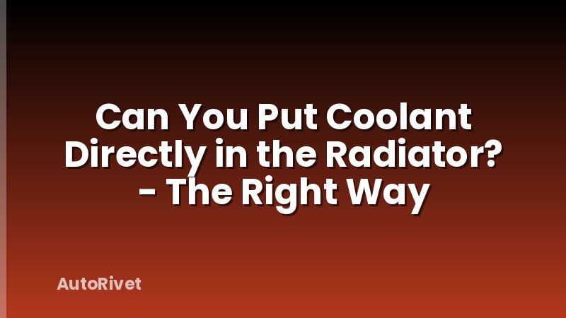 Can You Put Coolant Directly in the Radiator? - The Right Way