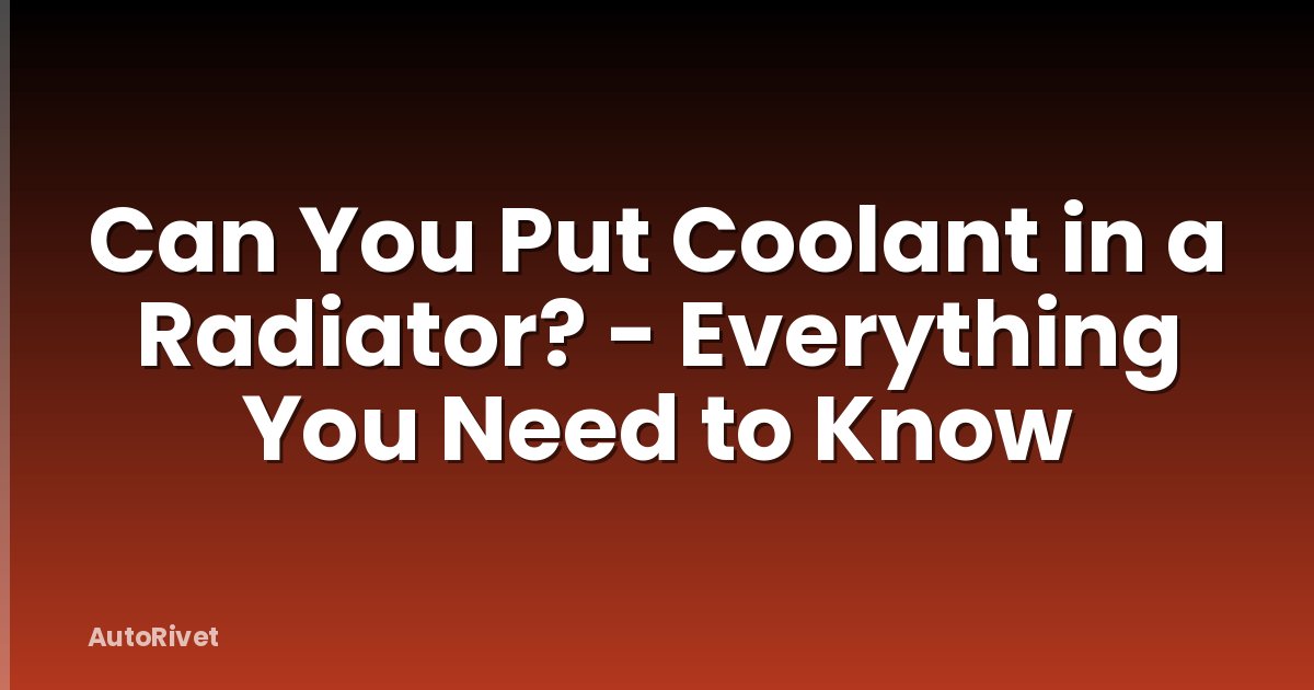 Can You Put Coolant in a Radiator? - Everything You Need to Know