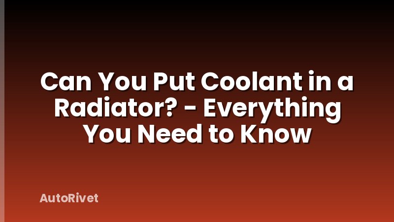 Can You Put Coolant in a Radiator? - Everything You Need to Know