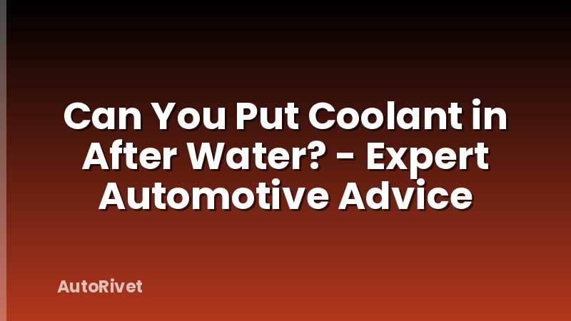 Can You Put Coolant in After Water? - Expert Automotive Advice