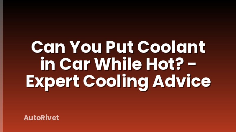 Can You Put Coolant in Car While Hot? - Expert Cooling Advice