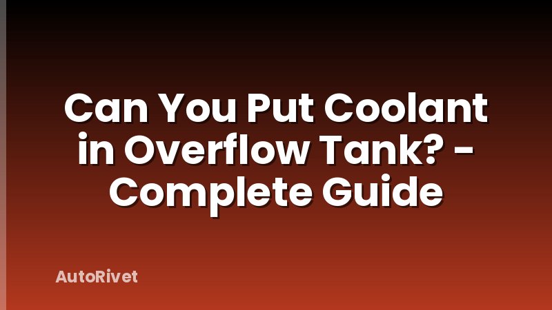 Can You Put Coolant in Overflow Tank? - Complete Guide