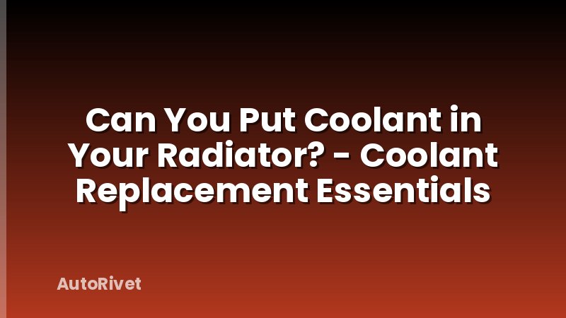 Can You Put Coolant in Your Radiator? - Coolant Replacement Essentials