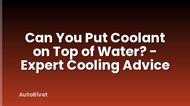 Can You Put Coolant on Top of Water? - Expert Cooling Advice