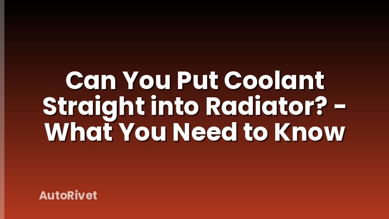 Can You Put Coolant Straight into Radiator? - What You Need to Know