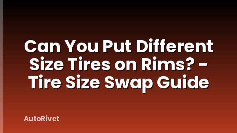 Can You Put Different Size Tires on Rims? - Tire Size Swap Guide