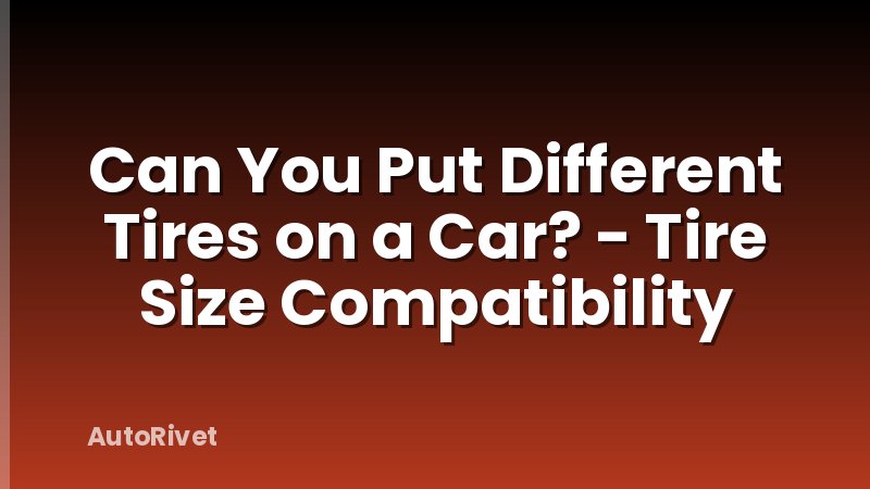 Can You Put Different Tires on a Car? - Tire Size Compatibility