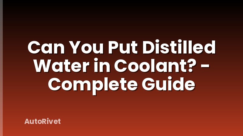 Can You Put Distilled Water in Coolant? - Complete Guide
