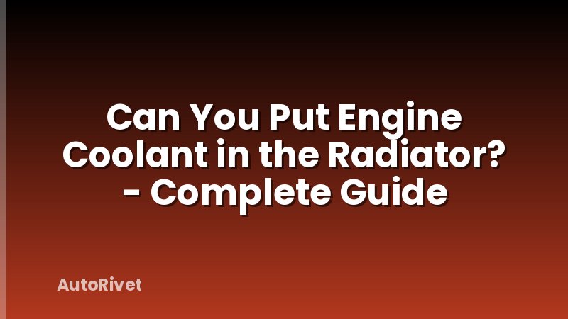 Can You Put Engine Coolant in the Radiator? - Complete Guide