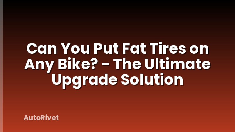 Can You Put Fat Tires on Any Bike? - The Ultimate Upgrade Solution