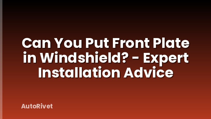 Can You Put Front Plate in Windshield? - Expert Installation Advice