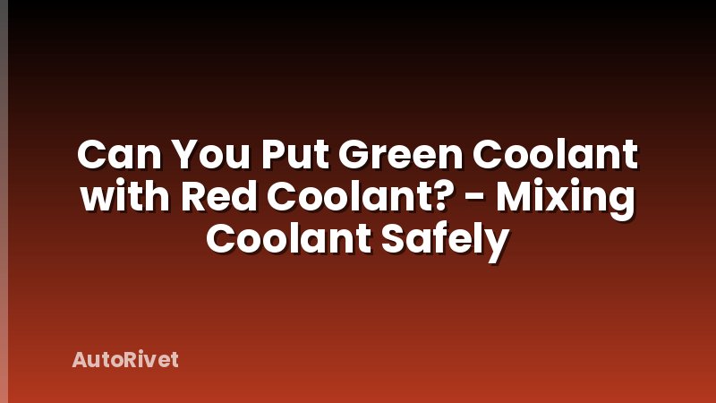 Can You Put Green Coolant with Red Coolant? - Mixing Coolant Safely