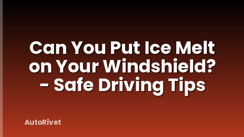 Can You Put Ice Melt on Your Windshield? - Safe Driving Tips