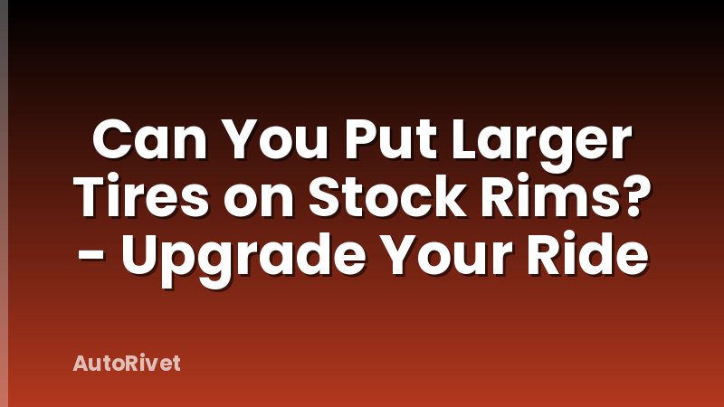 Can You Put Larger Tires on Stock Rims? - Upgrade Your Ride