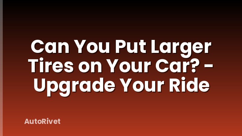 Can You Put Larger Tires on Your Car? - Upgrade Your Ride