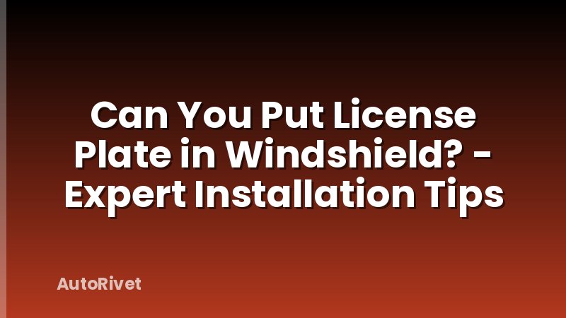 Can You Put License Plate in Windshield? - Expert Installation Tips