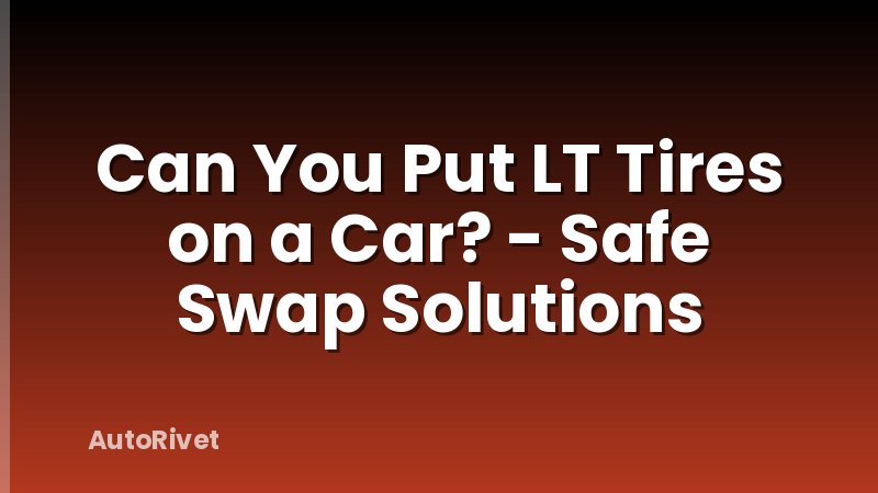 Can You Put LT Tires on a Car? - Safe Swap Solutions
