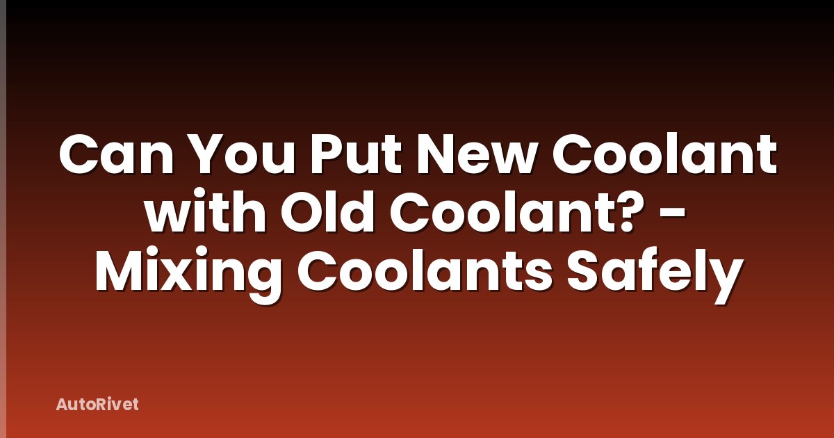 Can You Put New Coolant with Old Coolant? - Mixing Coolants Safely
