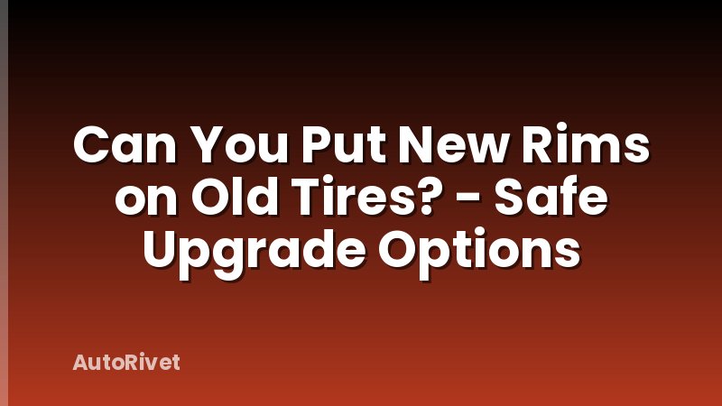 Can You Put New Rims on Old Tires? - Safe Upgrade Options