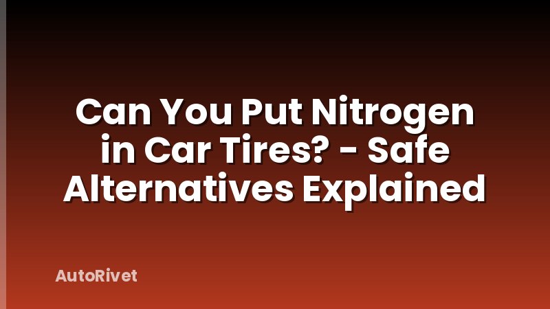 Can You Put Nitrogen in Car Tires? - Safe Alternatives Explained