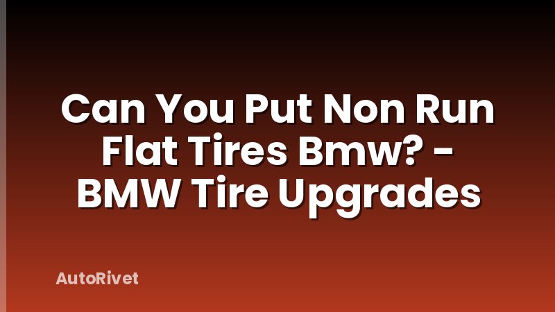 Can You Put Non Run Flat Tires Bmw? - BMW Tire Upgrades