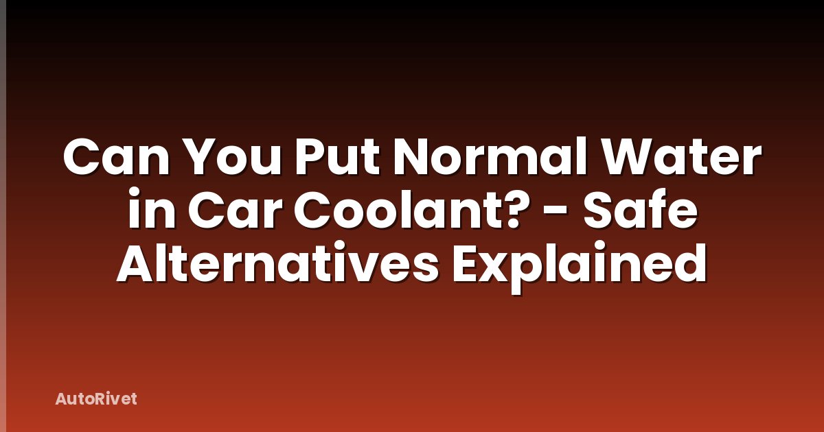 Can You Put Normal Water in Car Coolant? - Safe Alternatives Explained