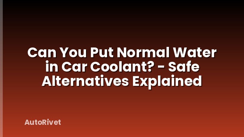 Can You Put Normal Water in Car Coolant? - Safe Alternatives Explained