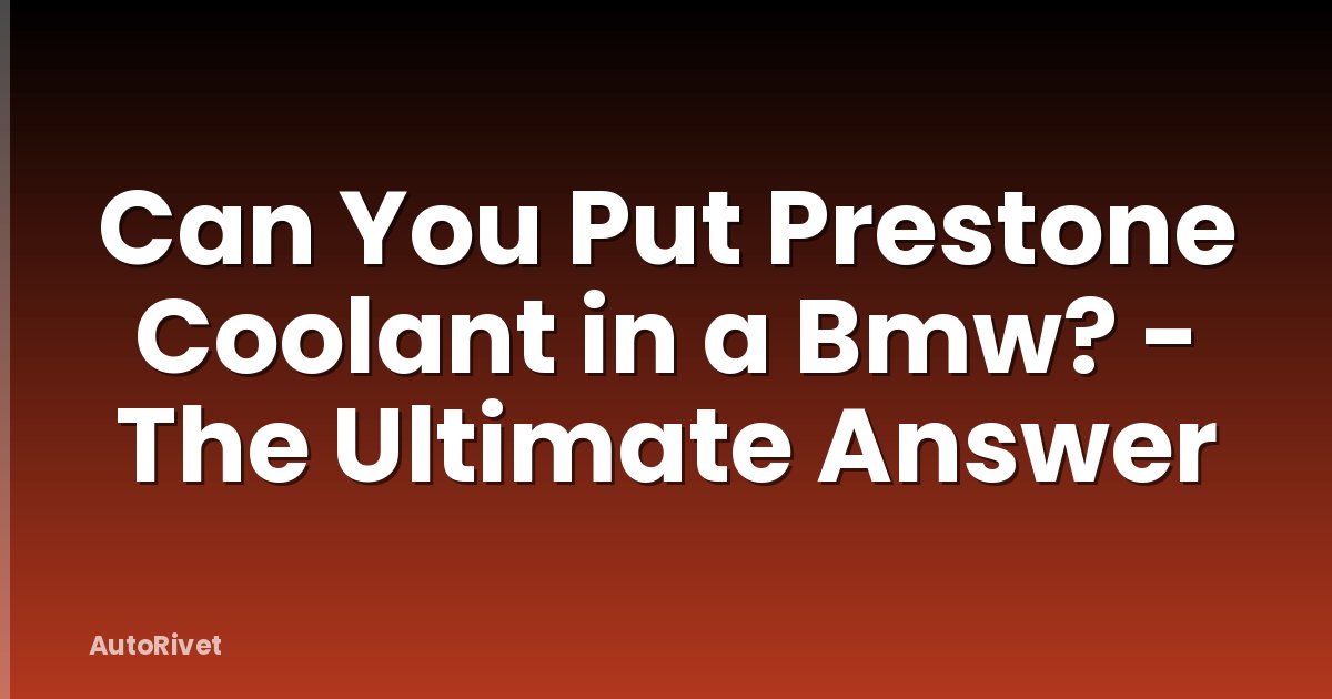 Can You Put Prestone Coolant in a Bmw? - The Ultimate Answer