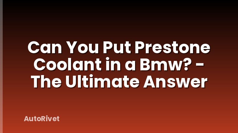 Can You Put Prestone Coolant in a Bmw? - The Ultimate Answer