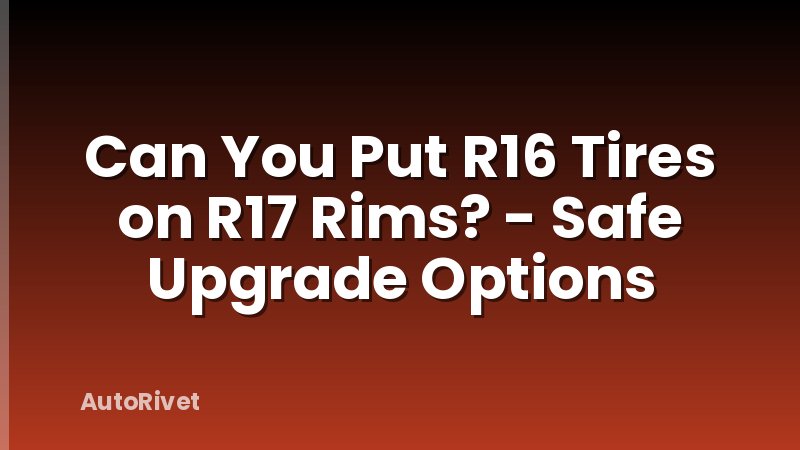 Can You Put R16 Tires on R17 Rims? - Safe Upgrade Options