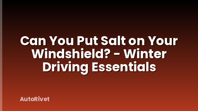 Can You Put Salt on Your Windshield? - Winter Driving Essentials