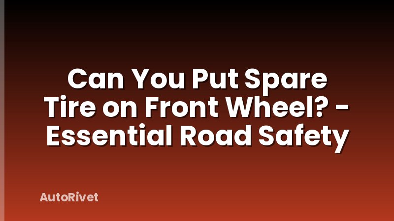 Can You Put Spare Tire on Front Wheel? - Essential Road Safety